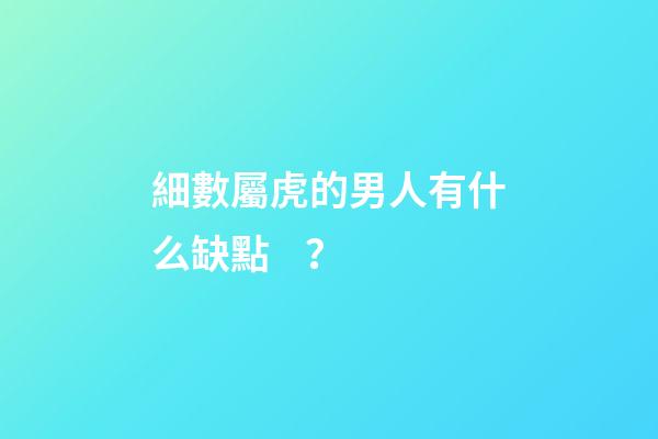 細數屬虎的男人有什么缺點？